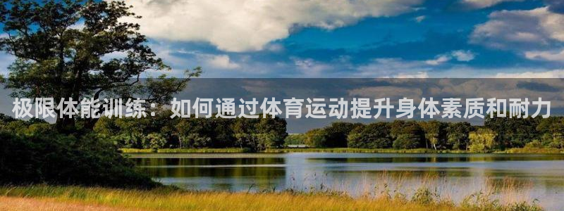 181熊猫体育：极限体能训练：如何通过体育运动提升身体素质和耐力
