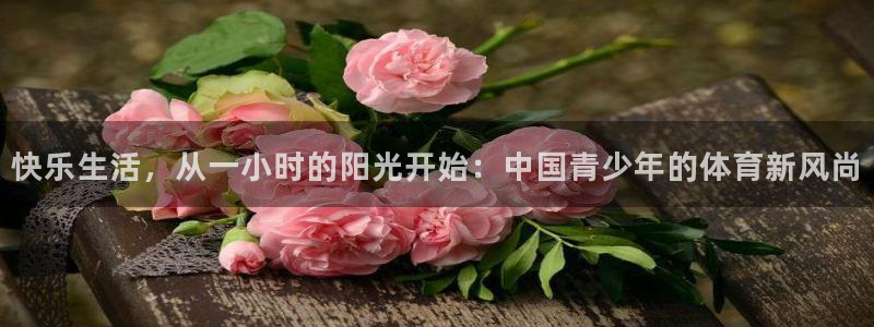 熊猫体育平台：快乐生活，从一小时的阳光开始：中国青少年的体育新风尚