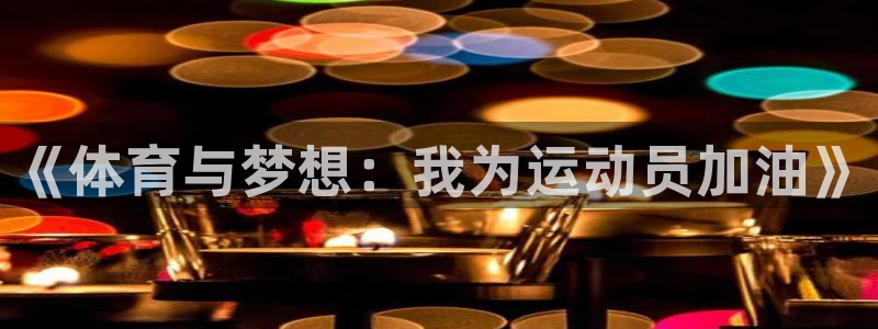 熊猫体育app官网入口：《体育与梦想：我为运动员加油》