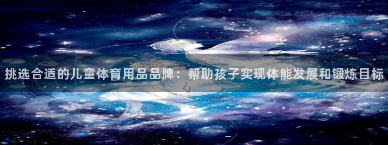 熊猫体育手机版下载：挑选合适的儿童体育用品品牌：帮助孩子实现体能发展和锻炼目标