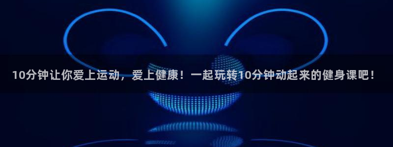 成都金熊猫体育：10分钟让你爱上运动，爱上健康！一起玩转10分钟动起来的健身课吧！
