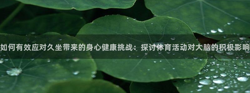 熊猫体育app官方下载最新版：如何有效应对久坐带来的身心健康挑战：探讨体育活动对大脑的积极影响