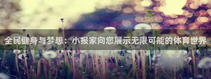 熊猫体育官网：全民健身与梦想：小报家向您展示无限可能的体育世界
